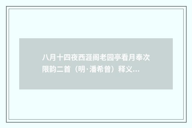八月十四夜西涯阁老园亭看月奉次限韵二首（明·潘希曾）释义及解释