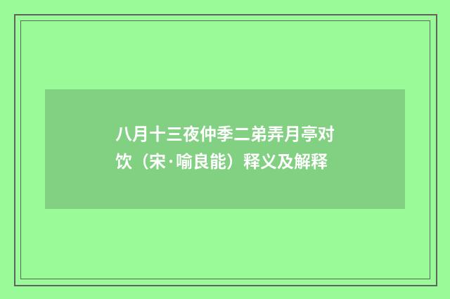 八月十三夜仲季二弟弄月亭对饮（宋·喻良能）释义及解释