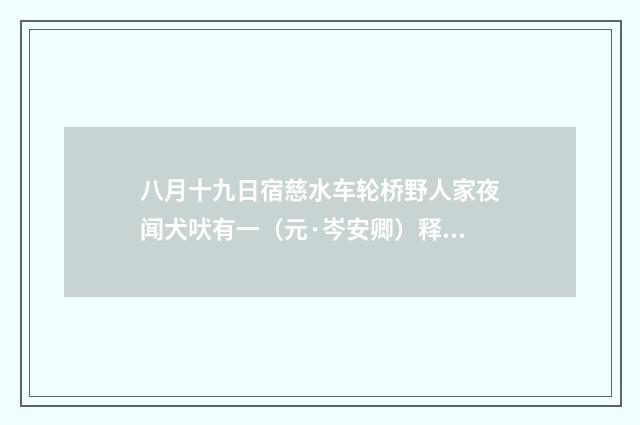 八月十九日宿慈水车轮桥野人家夜闻犬吠有一（元·岑安卿）释义及解释