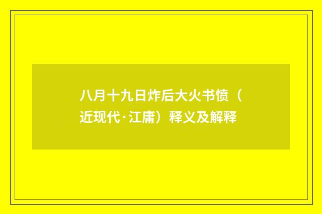 八月十九日炸后大火书愤（近现代·江庸）释义及解释