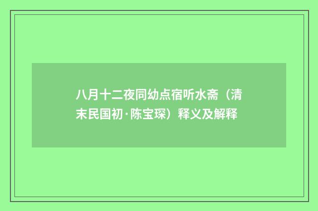 八月十二夜同幼点宿听水斋（清末民国初·陈宝琛）释义及解释