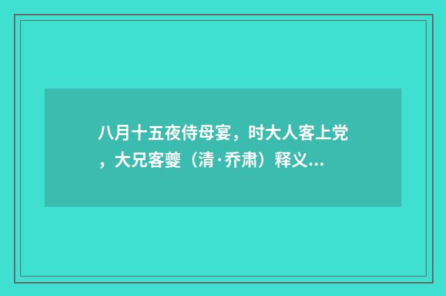 八月十五夜侍母宴，时大人客上党，大兄客夔（清·乔肃）释义及解释