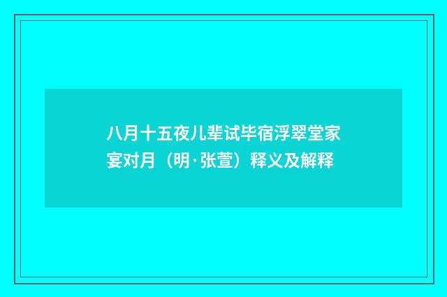 八月十五夜儿辈试毕宿浮翠堂家宴对月（明·张萱）释义及解释