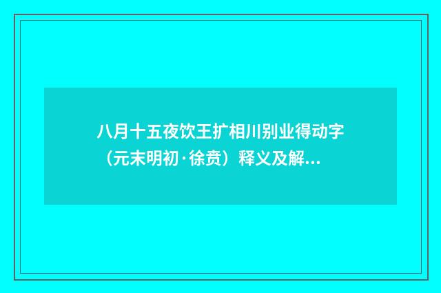 八月十五夜饮王扩相川别业得动字（元末明初·徐贲）释义及解释