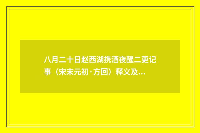 八月二十日赵西湖携酒夜醒二更记事（宋末元初·方回）释义及解释