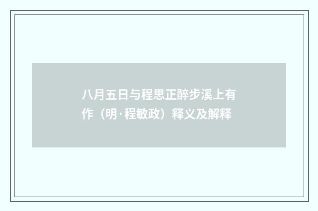 八月五日与程思正醉步溪上有作（明·程敏政）释义及解释
