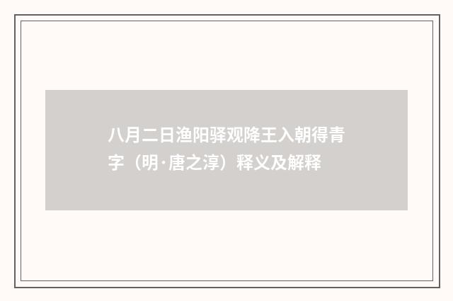 八月二日渔阳驿观降王入朝得青字（明·唐之淳）释义及解释