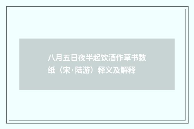 八月五日夜半起饮酒作草书数纸（宋·陆游）释义及解释
