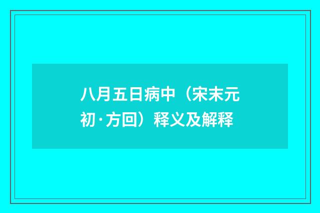 八月五日病中（宋末元初·方回）释义及解释