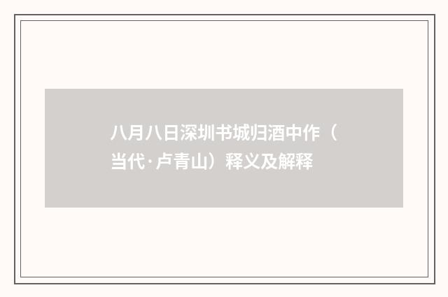 八月八日深圳书城归酒中作（当代·卢青山）释义及解释