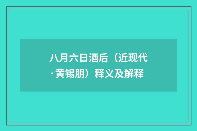 八月六日酒后（近现代·黄锡朋）释义及解释