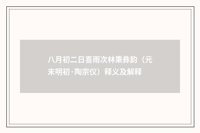 八月初二日喜雨次林秉彝韵（元末明初·陶宗仪）释义及解释