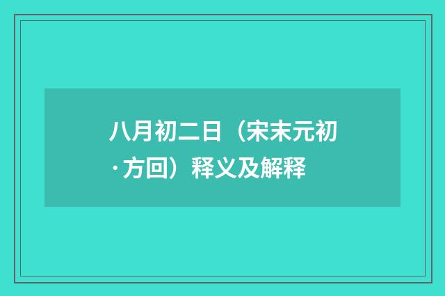 八月初二日（宋末元初·方回）释义及解释