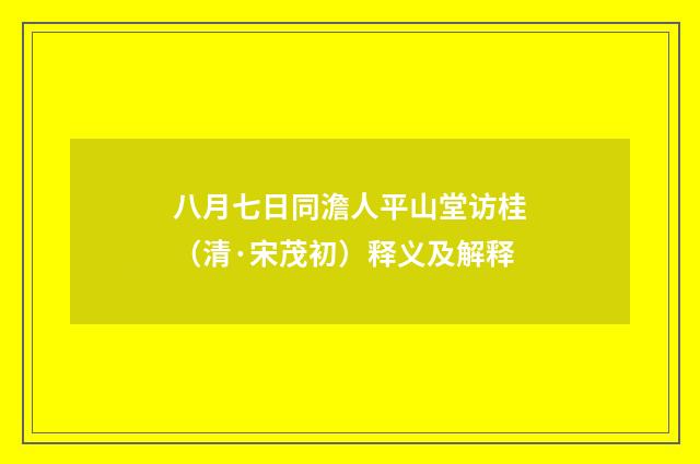 八月七日同澹人平山堂访桂（清·宋茂初）释义及解释