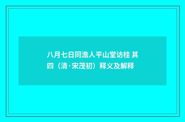 八月七日同澹人平山堂访桂 其四（清·宋茂初）释义及解释
