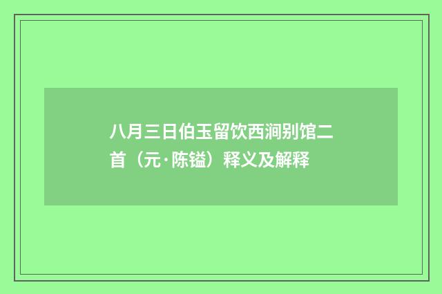 八月三日伯玉留饮西涧别馆二首（元·陈镒）释义及解释