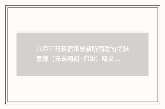 八月三日夜宿张景叔听雨联句忆张思廉（元末明初·郑洪）释义及解释