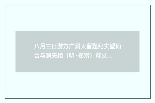 八月三日游方广洞天留题纪实望仙台与洞天相（明·郑潜）释义及解释