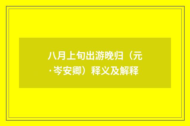 八月上旬出游晚归（元·岑安卿）释义及解释