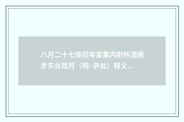 八月二十七夜同年宴集内射所酒阑步东台观月（明·尹台）释义及解释