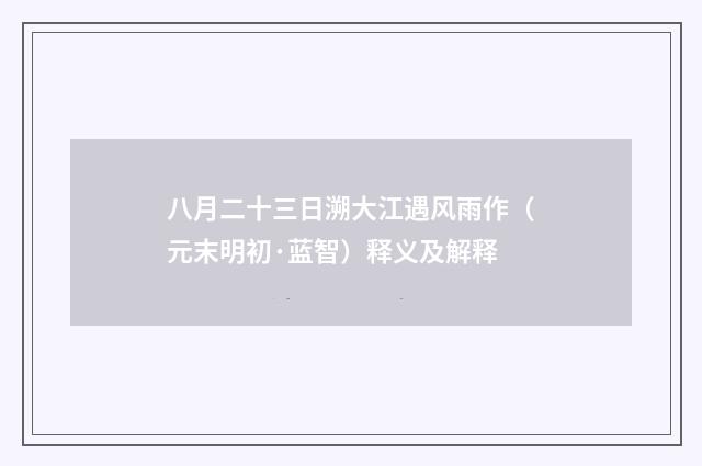 八月二十三日溯大江遇风雨作（元末明初·蓝智）释义及解释