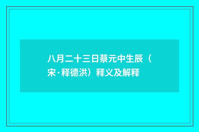 八月二十三日蔡元中生辰（宋·释德洪）释义及解释