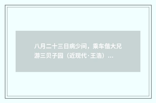 八月二十三日病少间，乘车偕大兄游三贝子园（近现代·王浩）释义及解释