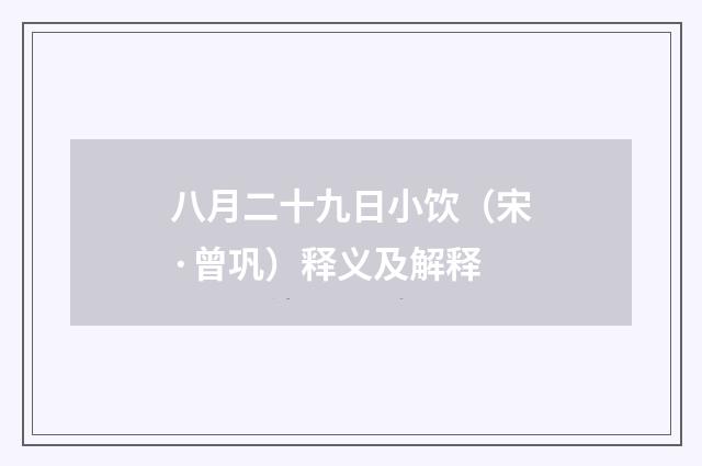 八月二十九日小饮（宋·曾巩）释义及解释