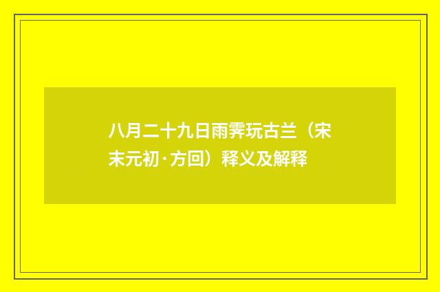 八月二十九日雨霁玩古兰（宋末元初·方回）释义及解释