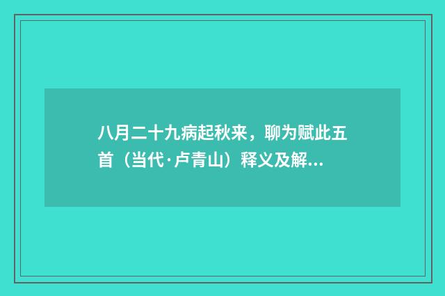 八月二十九病起秋来，聊为赋此五首（当代·卢青山）释义及解释