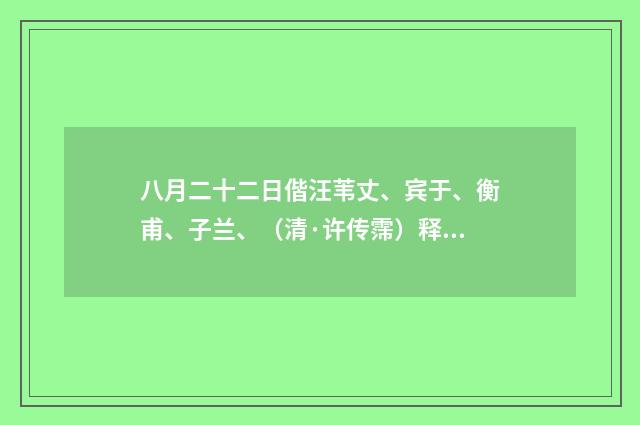 八月二十二日偕汪苇丈、宾于、衡甫、子兰、（清·许传霈）释义及解释