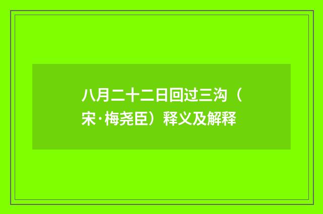 八月二十二日回过三沟（宋·梅尧臣）释义及解释