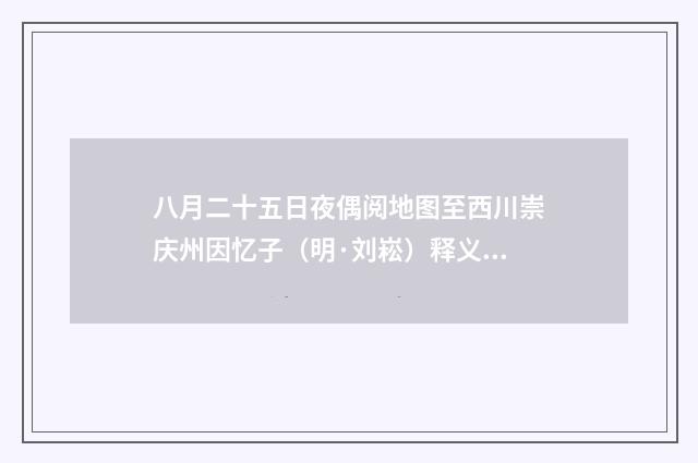 八月二十五日夜偶阅地图至西川崇庆州因忆子（明·刘崧）释义及解释