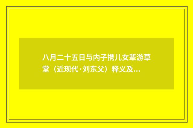 八月二十五日与内子携儿女辈游草堂（近现代·刘东父）释义及解释