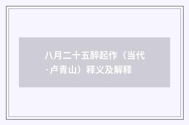 八月二十五醉起作（当代·卢青山）释义及解释