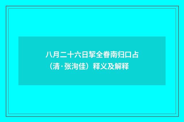 八月二十六日挈全眷南归口占（清·张洵佳）释义及解释