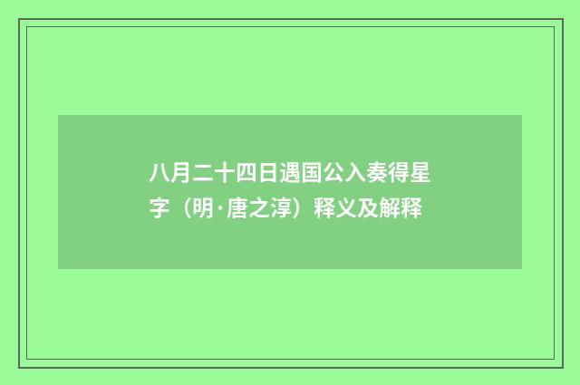八月二十四日遇国公入奏得星字（明·唐之淳）释义及解释