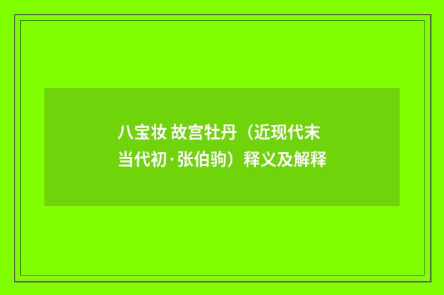 八宝妆 故宫牡丹（近现代末当代初·张伯驹）释义及解释