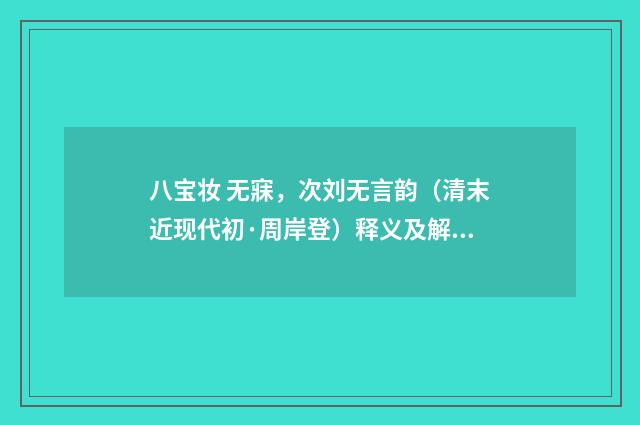 八宝妆 无寐，次刘无言韵（清末近现代初·周岸登）释义及解释