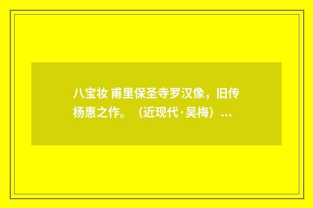八宝妆 甫里保圣寺罗汉像，旧传杨惠之作。（近现代·吴梅）释义及解释