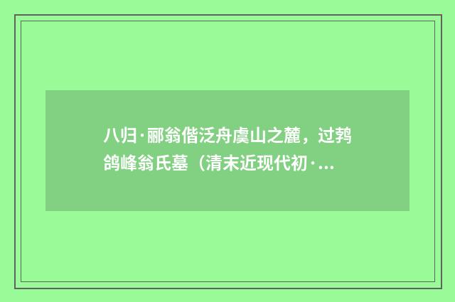 八归·郦翁偕泛舟虞山之麓，过鹁鸽峰翁氏墓（清末近现代初·金兆蕃）释义及解释