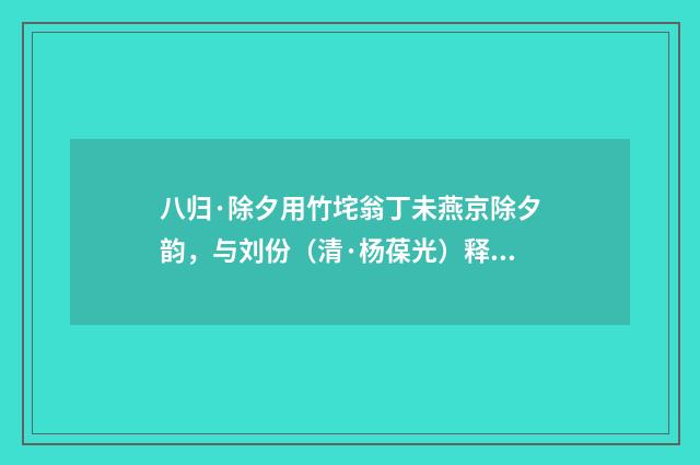 八归·除夕用竹垞翁丁未燕京除夕韵，与刘份（清·杨葆光）释义及解释