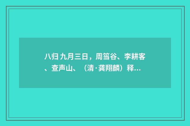 八归 九月三日，周筜谷、李耕客、查声山、（清·龚翔麟）释义及解释