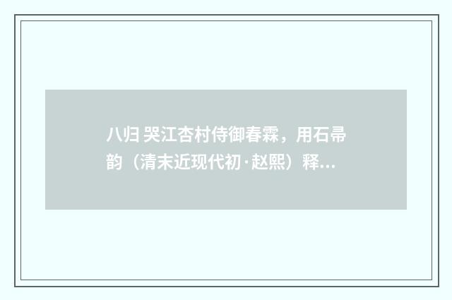 八归 哭江杏村侍御春霖，用石帚韵（清末近现代初·赵熙）释义及解释