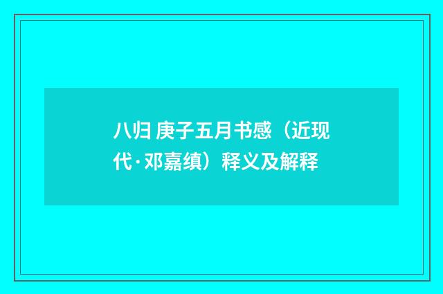 八归 庚子五月书感（近现代·邓嘉缜）释义及解释