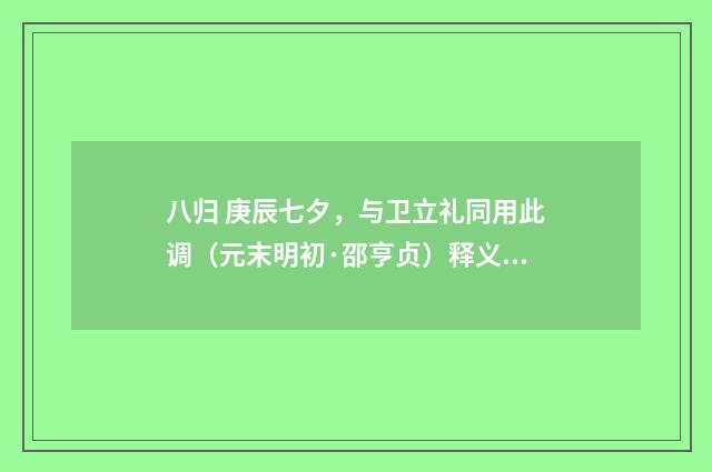 八归 庚辰七夕，与卫立礼同用此调（元末明初·邵亨贞）释义及解释