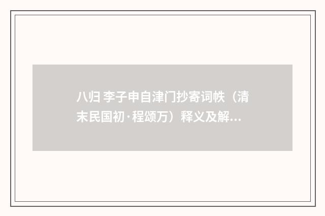 八归 李子申自津门抄寄词帙（清末民国初·程颂万）释义及解释