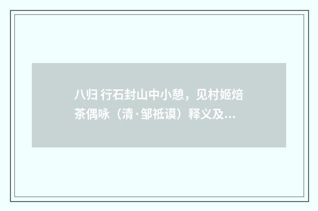 八归 行石封山中小憩，见村姬焙茶偶咏（清·邹祗谟）释义及解释