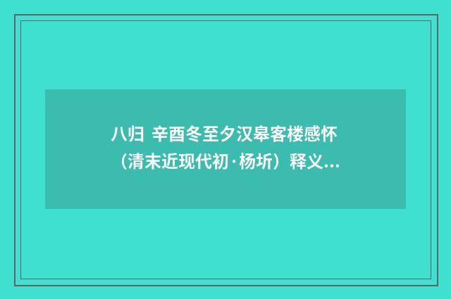 八归 辛酉冬至夕汉皋客楼感怀（清末近现代初·杨圻）释义及解释