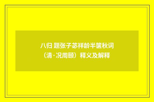 八归 题张子苾祥龄半箧秋词（清·况周颐）释义及解释